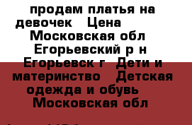 продам платья на девочек › Цена ­ 1 500 - Московская обл., Егорьевский р-н, Егорьевск г. Дети и материнство » Детская одежда и обувь   . Московская обл.